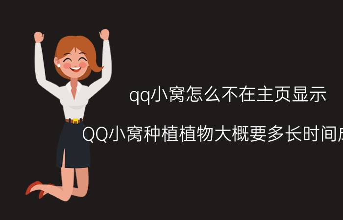 qq小窝怎么不在主页显示 QQ小窝种植植物大概要多长时间成熟？